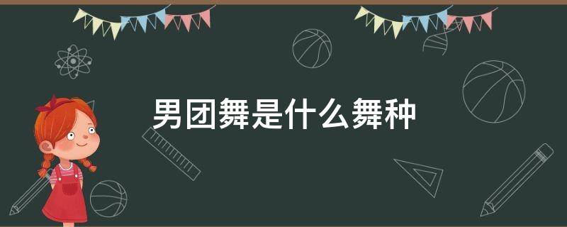 男团舞是什么舞种 男团舞属于什么舞