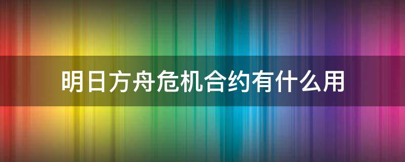 明日方舟危机合约有什么用（明日方舟危机合约都有什么）