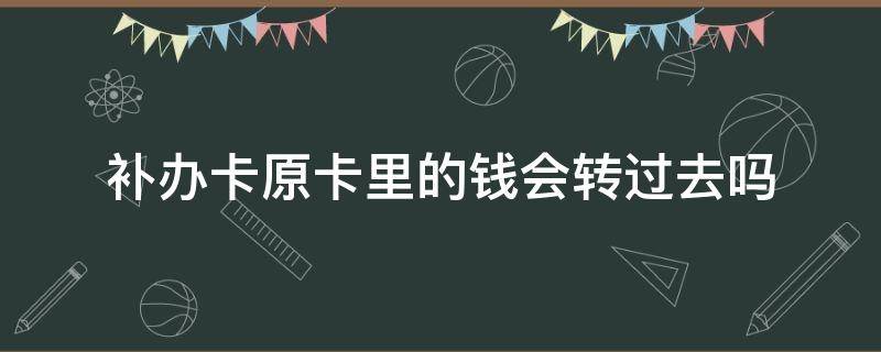 补办卡原卡里的钱会转过去吗（补办银行卡,原来的卡里钱可以转出来吗）