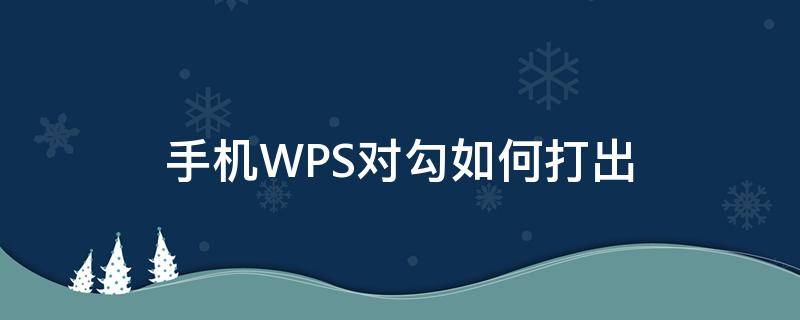 手机WPS对勾如何打出（手机wps怎么打对勾）