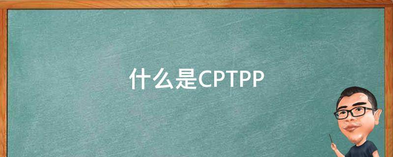 什么是CPTPP（什么是CPT）