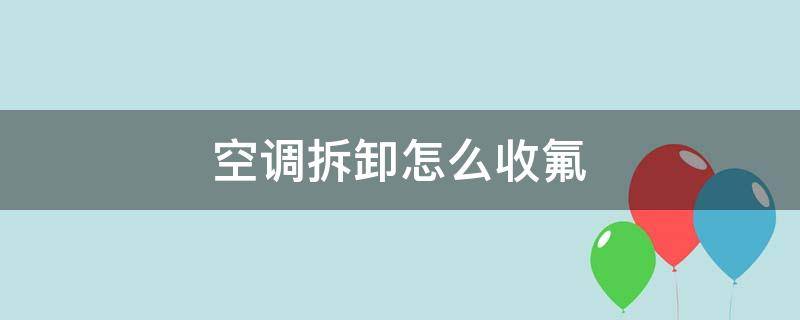 空调拆卸怎么收氟（空调拆卸怎么收氟视频）