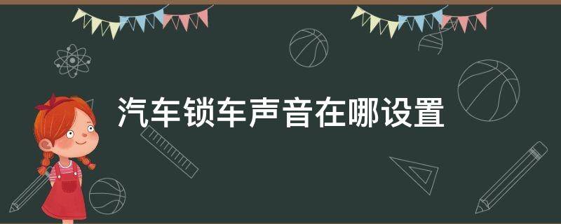 汽车锁车声音在哪设置 汽车锁车的声音怎么调出来