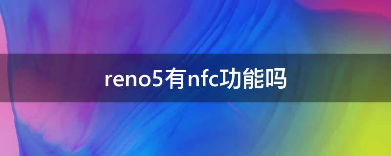 reno5有nfc功能吗（opporeno5有nfc功能吗）