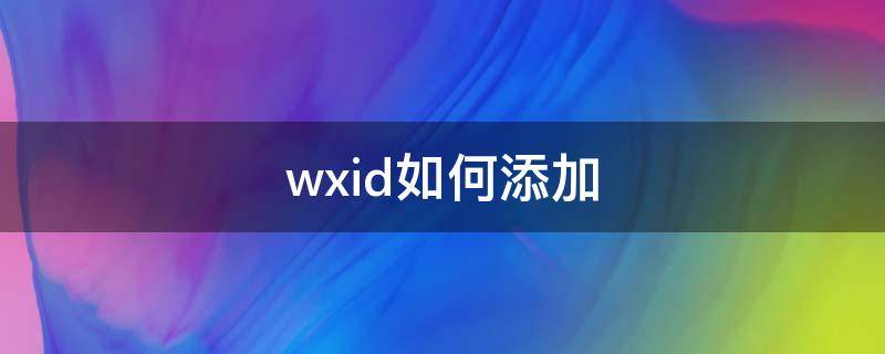 wxid如何添加 wxid修改
