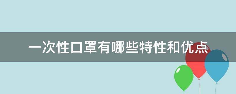 一次性口罩有哪些特性和优点 一次性口罩的利与弊