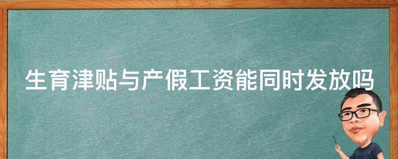 生育津贴与产假工资能同时发放吗（生育津贴和产假工资有冲突）