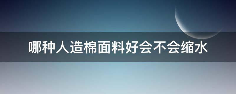 哪种人造棉面料好会不会缩水 人造棉为什么缩水率那么高