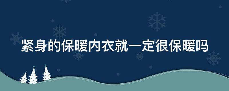 紧身的保暖内衣就一定很保暖吗 紧身的保暖内衣好吗