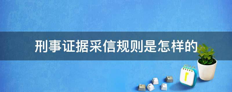 刑事证据采信规则是怎样的 刑事证据采纳标准