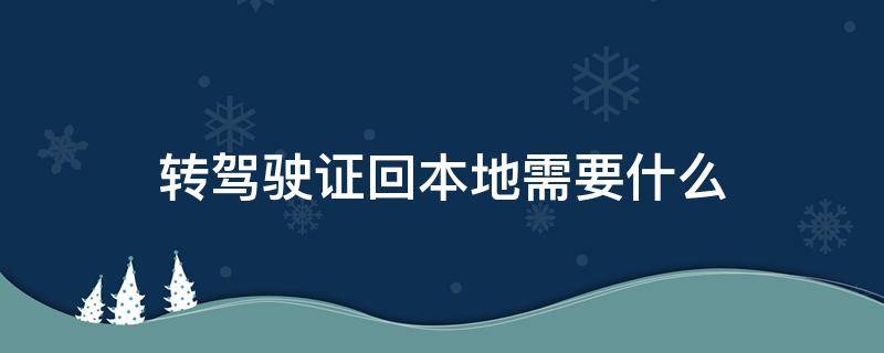 转驾驶证回本地需要什么（转驾驶证回本地需要什么材料）