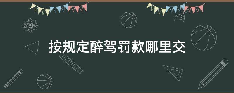 按规定醉驾罚款哪里交（醉驾罚款交给哪个部门）