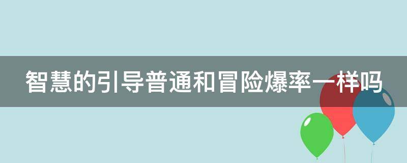 智慧的引导普通和冒险爆率一样吗 智慧的引导普通跟冒险爆率一样吗