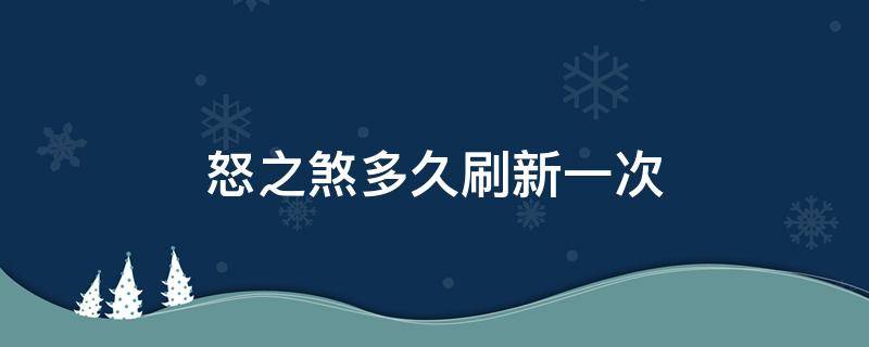 怒之煞多久刷新一次（怒之煞多久刷新一次8.0）