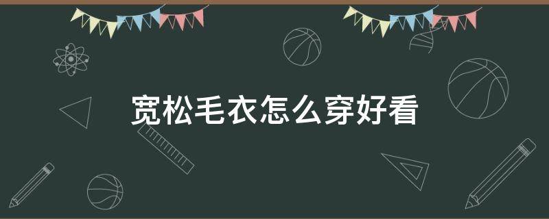 宽松毛衣怎么穿好看 宽大的毛衣怎么穿好看