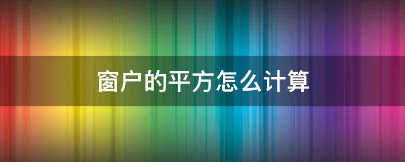 窗户的平方怎么计算 窗户平方米怎么计算