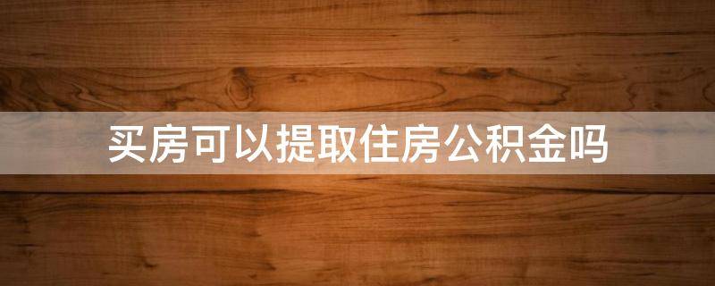 买房可以提取住房公积金吗 为子女买房可以提取住房公积金吗