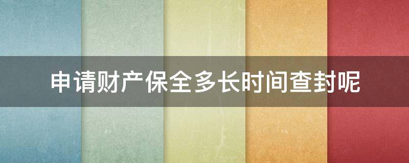 申请财产保全多长时间查封呢 财产保全房屋查封多长期限