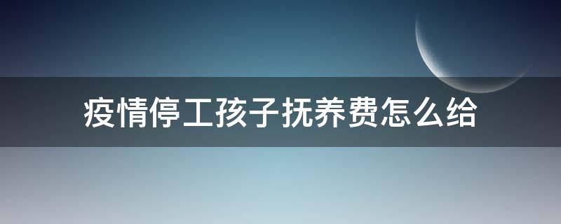 疫情停工孩子抚养费怎么给 疫情期间孩子抚养费怎么算