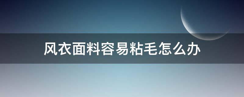 风衣面料容易粘毛怎么办 毛呢大衣容易粘毛怎么办