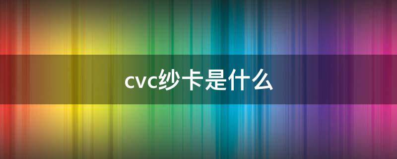 cvc纱卡是什么 CVC棉纱