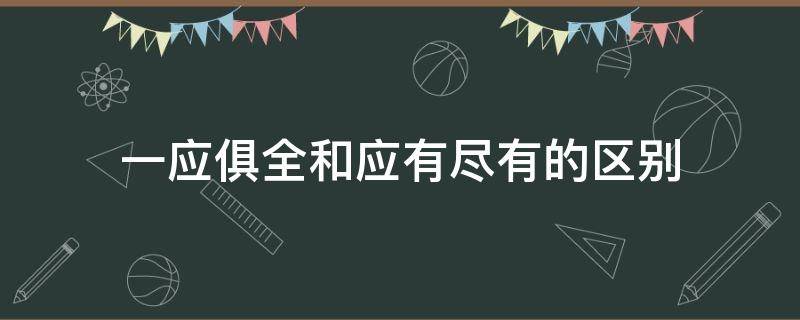 一应俱全和应有尽有的区别（一应俱全和应有尽有的区别是什么）