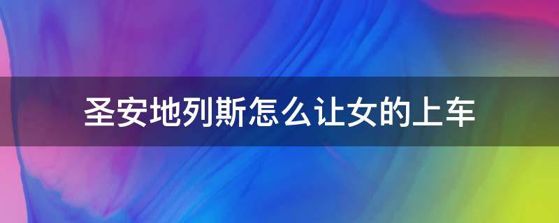 圣安地列斯怎么让女的上车 圣安地列斯怎么让女的上车?