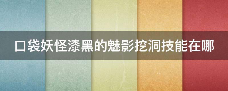 口袋妖怪漆黑的魅影挖洞技能在哪 漆黑的魅影挖洞技能有什么用