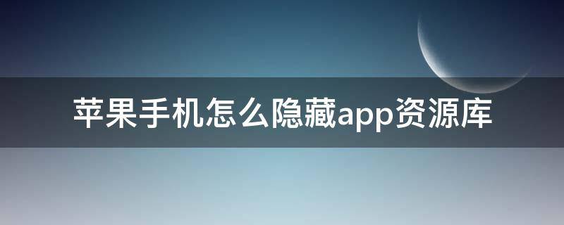 苹果手机怎么隐藏app资源库 iPhone怎么隐藏app资源库