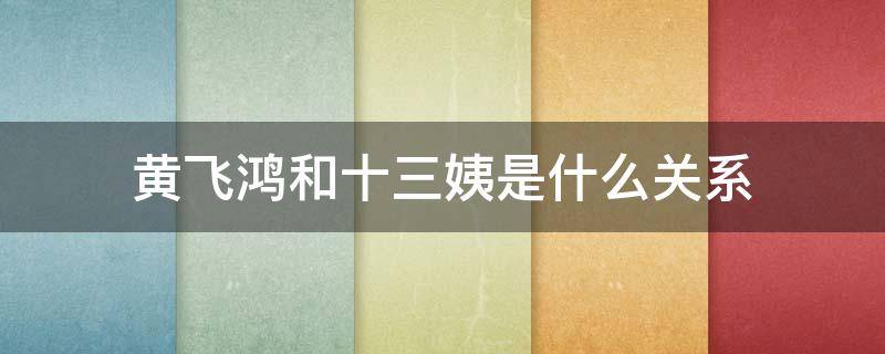 黄飞鸿和十三姨是什么关系（黄飞鸿与十三姨是什么关系）