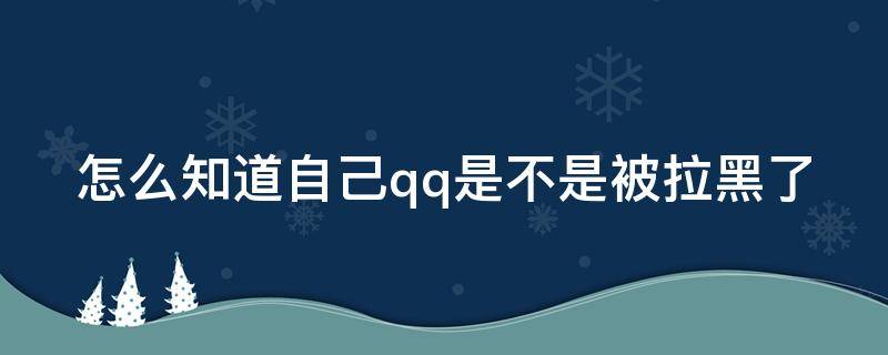 怎么知道自己qq是不是被拉黑了 怎么知道自己qq是不是被对方拉黑了