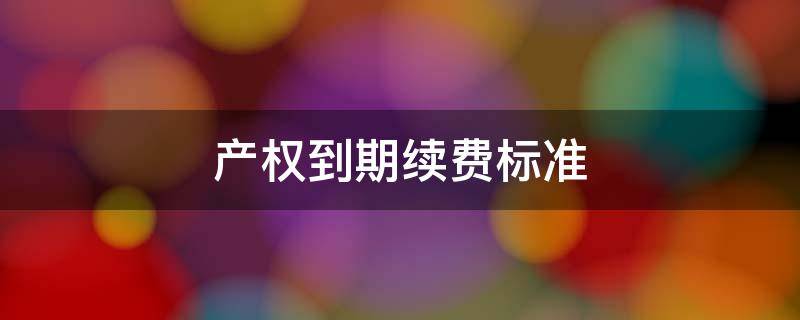 产权到期续费标准 公寓产权到期续费标准