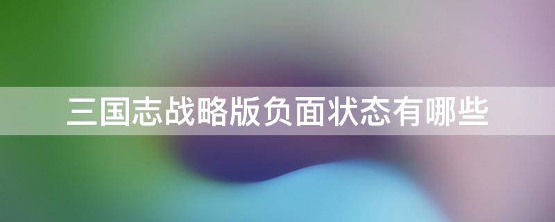 三国志战略版负面状态有哪些（三国志战略版嘲讽算负面状态么）