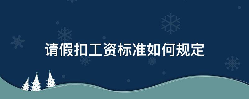 请假扣工资标准如何规定（请假工资扣发标准）