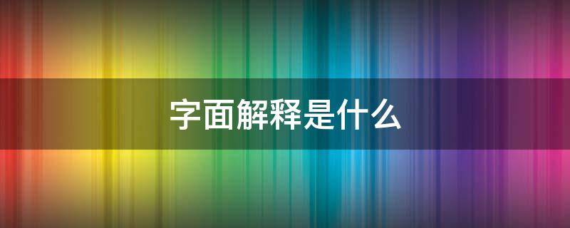 字面解释是什么 字面解释是指