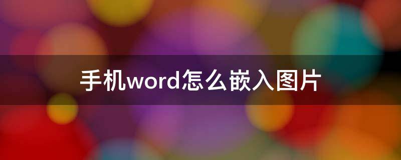 手机word怎么嵌入图片 手机word怎样插图片