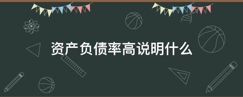 资产负债率高说明什么 银行资产负债率高说明什么