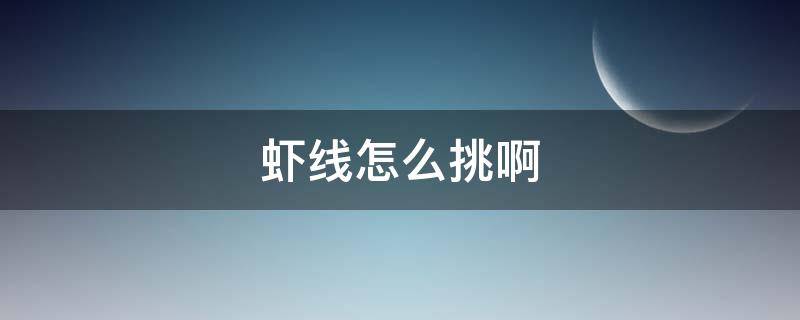 虾线怎么挑啊（虾线怎么挑虾线）