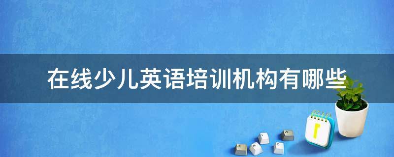 在线少儿英语培训机构有哪些（少儿在线英语培训机构哪家好）