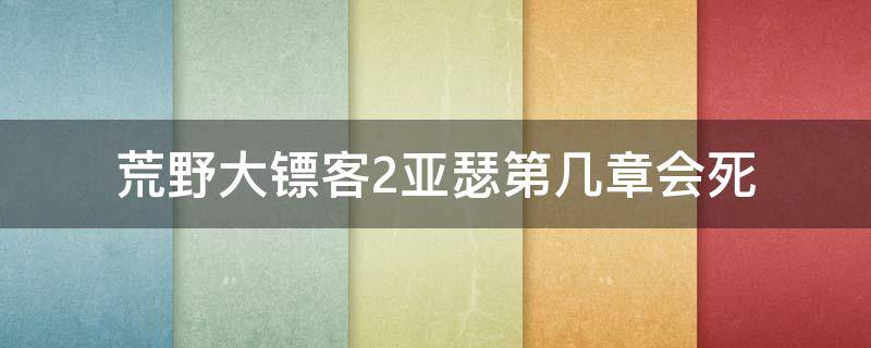 荒野大镖客2亚瑟第几章会死 荒野大镖客2亚瑟死的时候