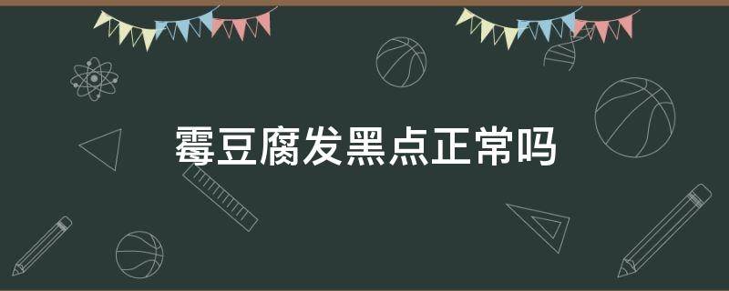 霉豆腐发黑点正常吗 做霉豆腐长黑点是什么原因