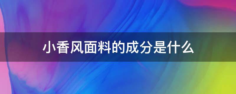 小香风面料的成分是什么（小香风面料叫什么名称）