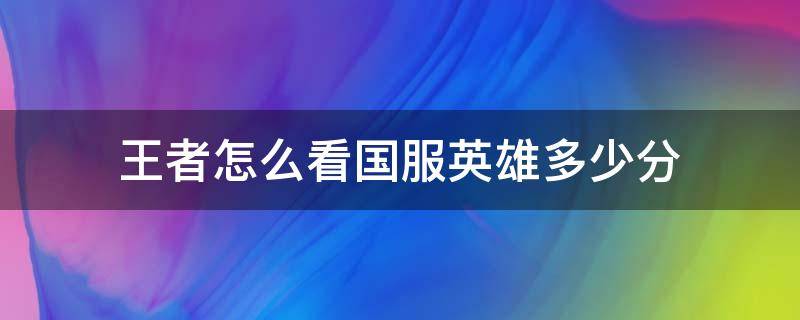 王者怎么看国服英雄多少分（王者荣耀咋样查看英雄离国服分数）