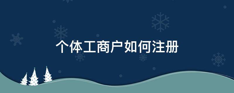 个体工商户如何注册（个体工商户如何注册注销）