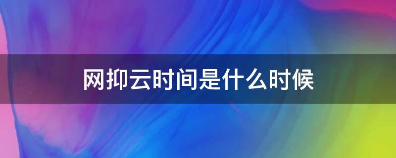 网抑云时间是什么时候（网抑云时间到是什么时候）