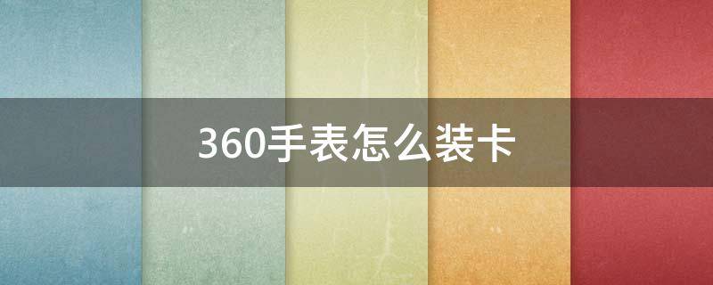 360手表怎么装卡 360手表怎么装卡图解