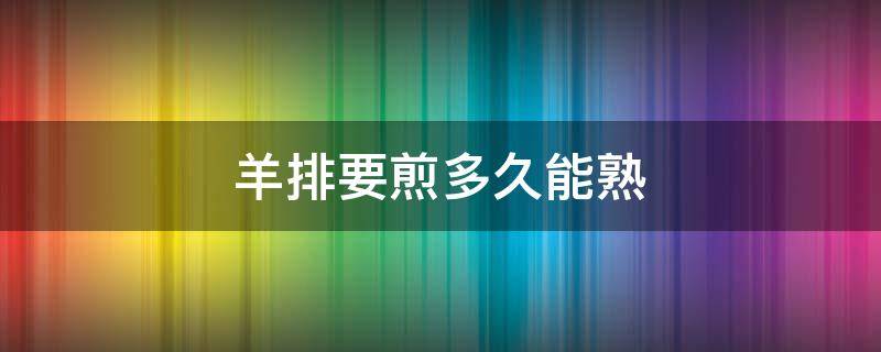 羊排要煎多久能熟 羊排要煎多久才熟