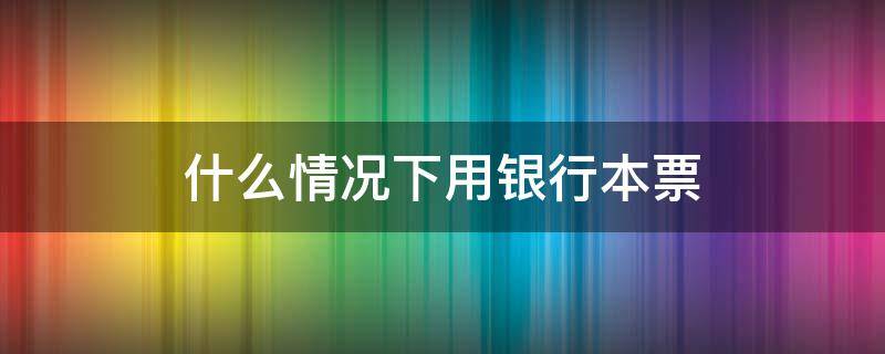 什么情况下用银行本票 有银行本票吗