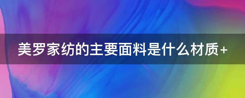 美罗家纺的主要面料是什么材质 美罗家纺质量怎么样