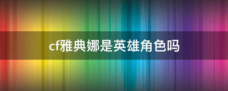 cf雅典娜是英雄角色吗 cf雅典娜是英雄人物吗